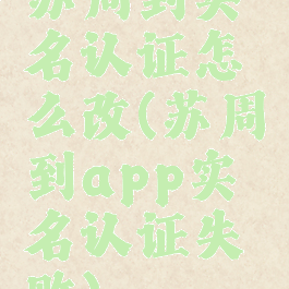 苏周到实名认证怎么改(苏周到app实名认证失败)