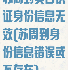 苏周到实名认证身份信息无效(苏周到身份信息错误或不存在)