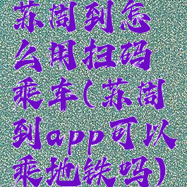 苏周到怎么用扫码乘车(苏周到app可以乘地铁吗)