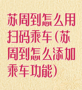 苏周到怎么用扫码乘车(苏周到怎么添加乘车功能)