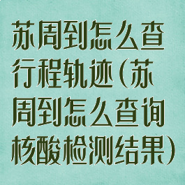 苏周到怎么查行程轨迹(苏周到怎么查询核酸检测结果)