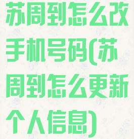 苏周到怎么改手机号码(苏周到怎么更新个人信息)