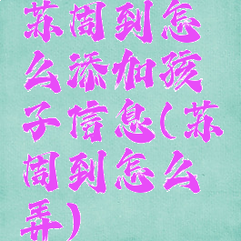 苏周到怎么添加孩子信息(苏周到怎么弄)