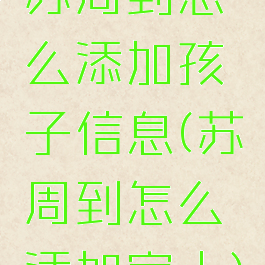 苏周到怎么添加孩子信息(苏周到怎么添加家人)