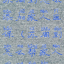 苏周到怎么添加家人医保(苏周到怎么帮家人预约挂号)