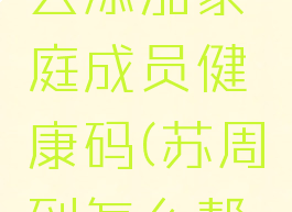 苏周到怎么添加家庭成员健康码(苏周到怎么帮家人预约)