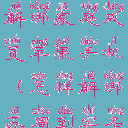 苏周到怎么解绑家庭成员苹果手机(怎样解绑苏周到实名认证)