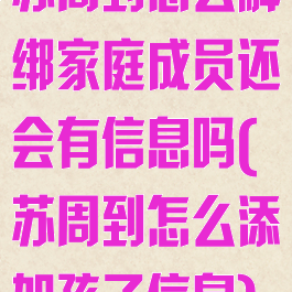 苏周到怎么解绑家庭成员还会有信息吗(苏周到怎么添加孩子信息)