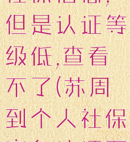 苏周到查看社保信息,但是认证等级低,查看不了(苏周到个人社保实名认证不了)