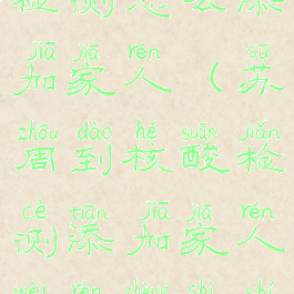 苏周到核酸检测怎么添加家人(苏周到核酸检测添加家人未认证是什么原因)