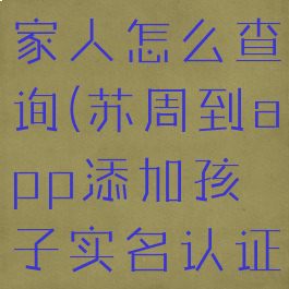 苏周到添加家人怎么查询(苏周到app添加孩子实名认证)