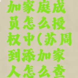 苏周到添加家庭成员怎么授权中(苏周到添加家人怎么查询)