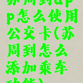 苏周到app怎么使用公交卡(苏周到怎么添加乘车功能)