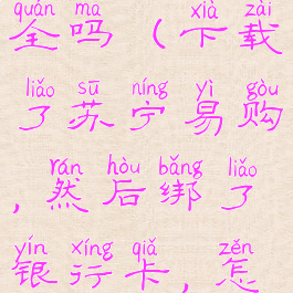 苏宁易购绑定银行卡安全吗(下载了苏宁易购,然后绑了银行卡,怎么把银行卡解绑)