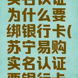 苏宁易购实名认证为什么要绑银行卡(苏宁易购实名认证要银行卡吗)