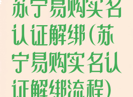 苏宁易购实名认证解绑(苏宁易购实名认证解绑流程)