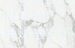 苏宁易购怎么取消自动扣款(苏宁易购怎么取消自动扣款服务)