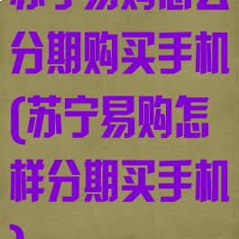 苏宁易购怎么分期购买手机(苏宁易购怎样分期买手机)