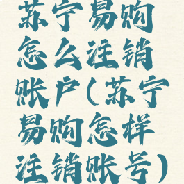 苏宁易购怎么注销账户(苏宁易购怎样注销账号)