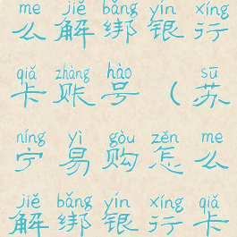 苏宁易购怎么解绑银行卡账号(苏宁易购怎么解绑银行卡账号绑定)