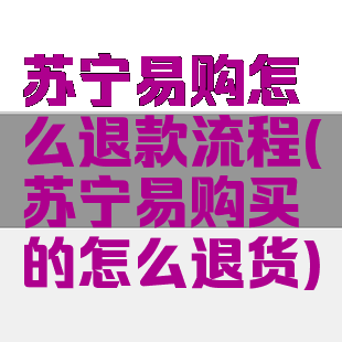 苏宁易购怎么退款流程(苏宁易购买的怎么退货)