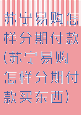 苏宁易购怎样分期付款(苏宁易购怎样分期付款买东西)