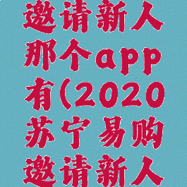 苏宁易购邀请新人那个app有(2020苏宁易购邀请新人界面)