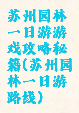 苏州园林一日游游戏攻略秘籍(苏州园林一日游路线)