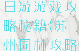苏州园林一日游游戏攻略秘籍(苏州园林攻略)