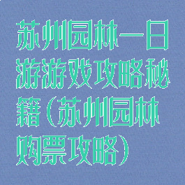 苏州园林一日游游戏攻略秘籍(苏州园林购票攻略)
