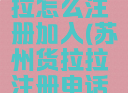苏州货拉拉怎么注册加入(苏州货拉拉注册电话号码)