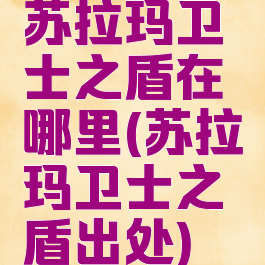 苏拉玛卫士之盾在哪里(苏拉玛卫士之盾出处)