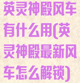 英灵神殿风车有什么用(英灵神殿最新风车怎么解锁)