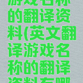 英文翻译游戏名称的翻译资料(英文翻译游戏名称的翻译资料有哪些)