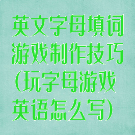 英文字母填词游戏制作技巧(玩字母游戏英语怎么写)