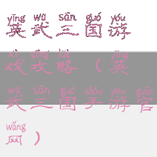 英武三国游戏攻略(英武三国手游官网)