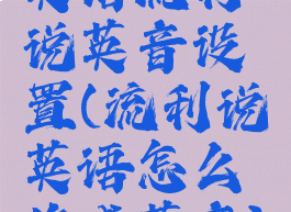 英语流利说英音设置(流利说英语怎么换成英音)
