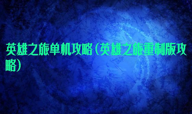 英雄之旅单机攻略(英雄之旅重制版攻略)