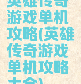 英雄传奇游戏单机攻略(英雄传奇游戏单机攻略大全)
