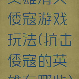 英雄消灭倭寇游戏玩法(抗击倭寇的英雄有哪些)