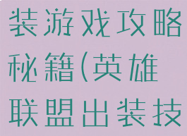 英雄联盟出装游戏攻略秘籍(英雄联盟出装技巧经验)