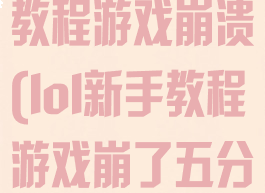 英雄联盟新手教程游戏崩溃(lol新手教程游戏崩了五分钟)