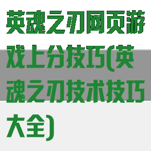英魂之刃网页游戏上分技巧(英魂之刃技术技巧大全)