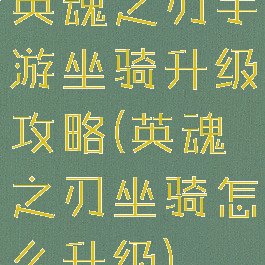 英魂之刃手游坐骑升级攻略(英魂之刃坐骑怎么升级)