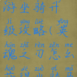 英魂之刃手游坐骑升级攻略(英魂之刃怎么获得坐骑马)