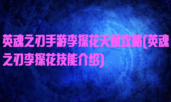 英魂之刃手游李探花天赋攻略(英魂之刃李探花技能介绍)