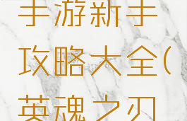 英魂之刃手游新手攻略大全(英魂之刃游戏攻略)