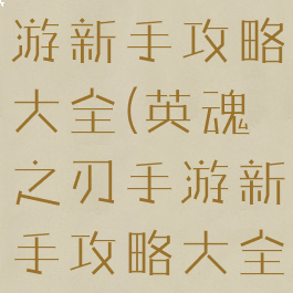 英魂之刃手游新手攻略大全(英魂之刃手游新手攻略大全图解)