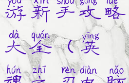 英魂之刃手游新手攻略大全(英魂之刃电脑版攻略)