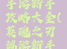 英魂之刃手游新手攻略大全(英魂之刃端游新手攻略)